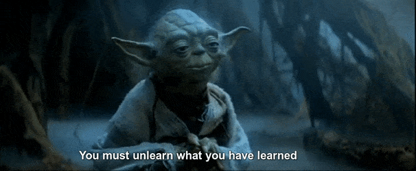 Yoda saying “You must unlearn what you have learned.”