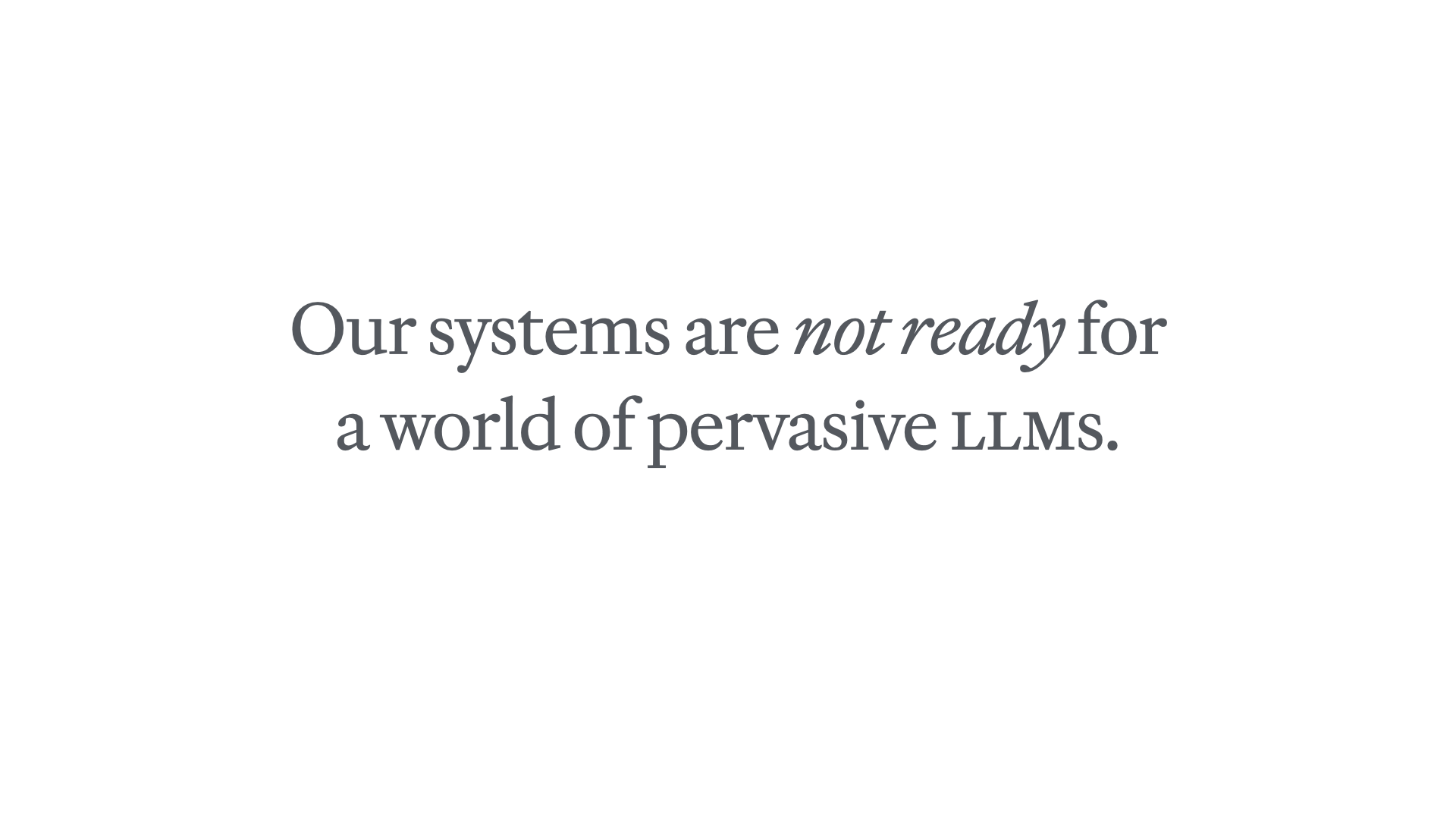 Slide reading 'Our systems are not ready for a world of pervasive LLMs.'