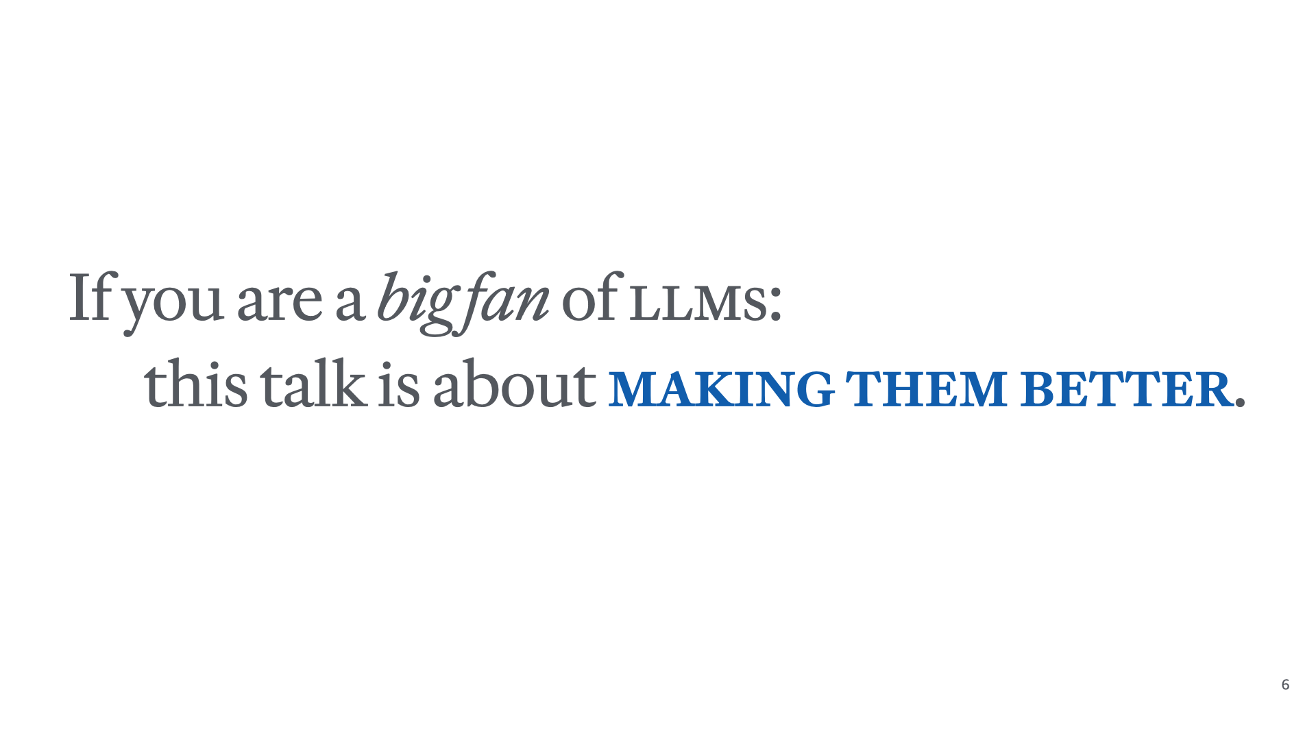 Slide reading 'If you are a big fan of LLMs: this talk is about making them better.'