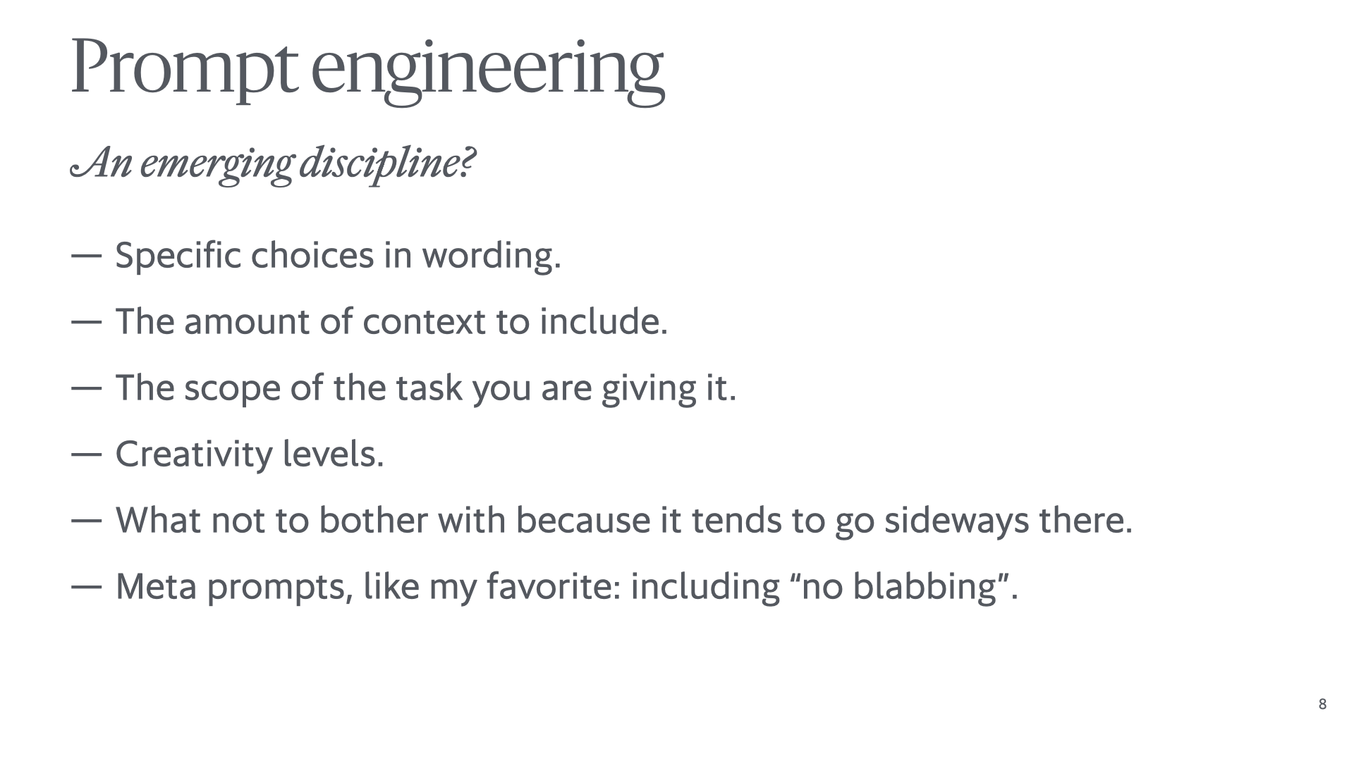 Slide reading 'Prompt engineering: An emerging discipline? – Specific choices in wording. – The amount of context to include. – The scope of the task you are giving it. – Creativity levels. – What not to bother with because it tends to go sideways there. – Meta prompts, like my favorite: including “no blabbing”.'