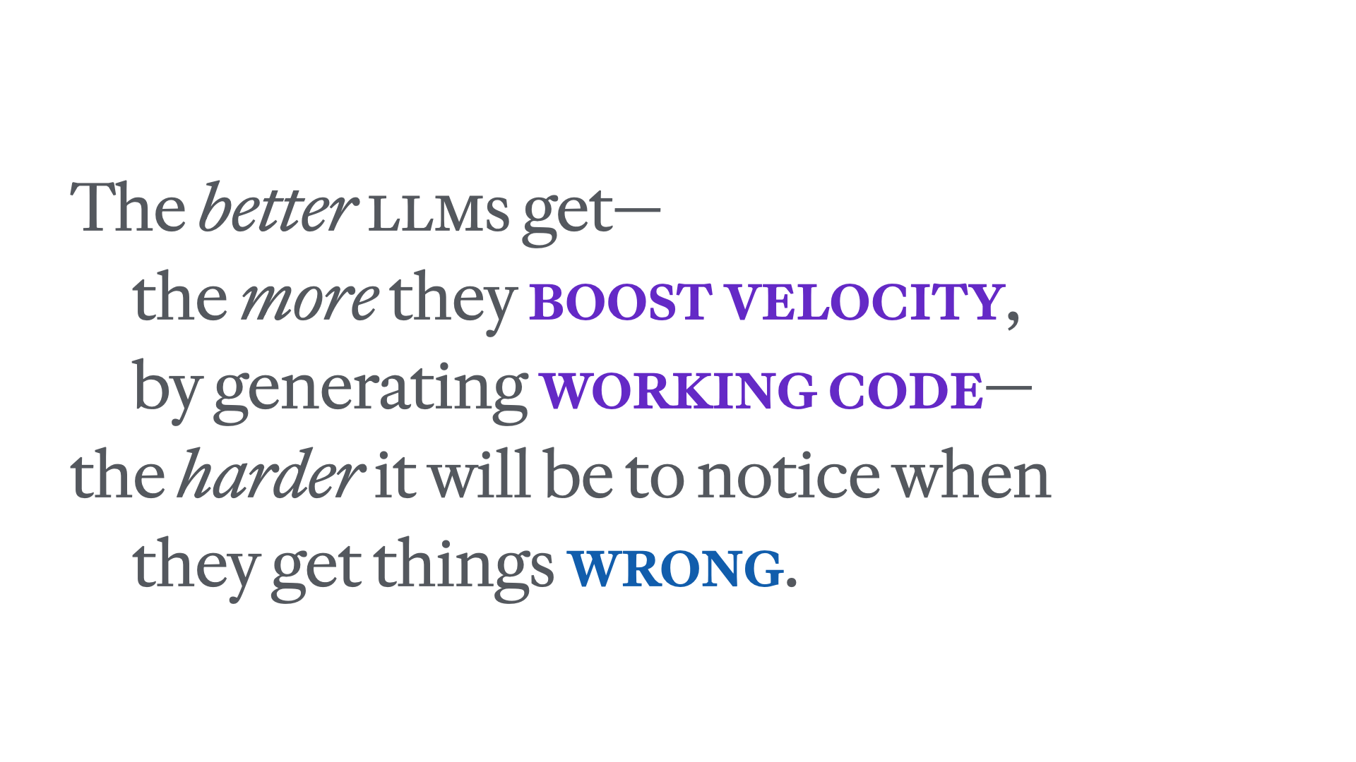 Slide reading 'The better LLMs get — the more they boost velocity, by generating working code — the harder it will be to notice when they get things wrong.'