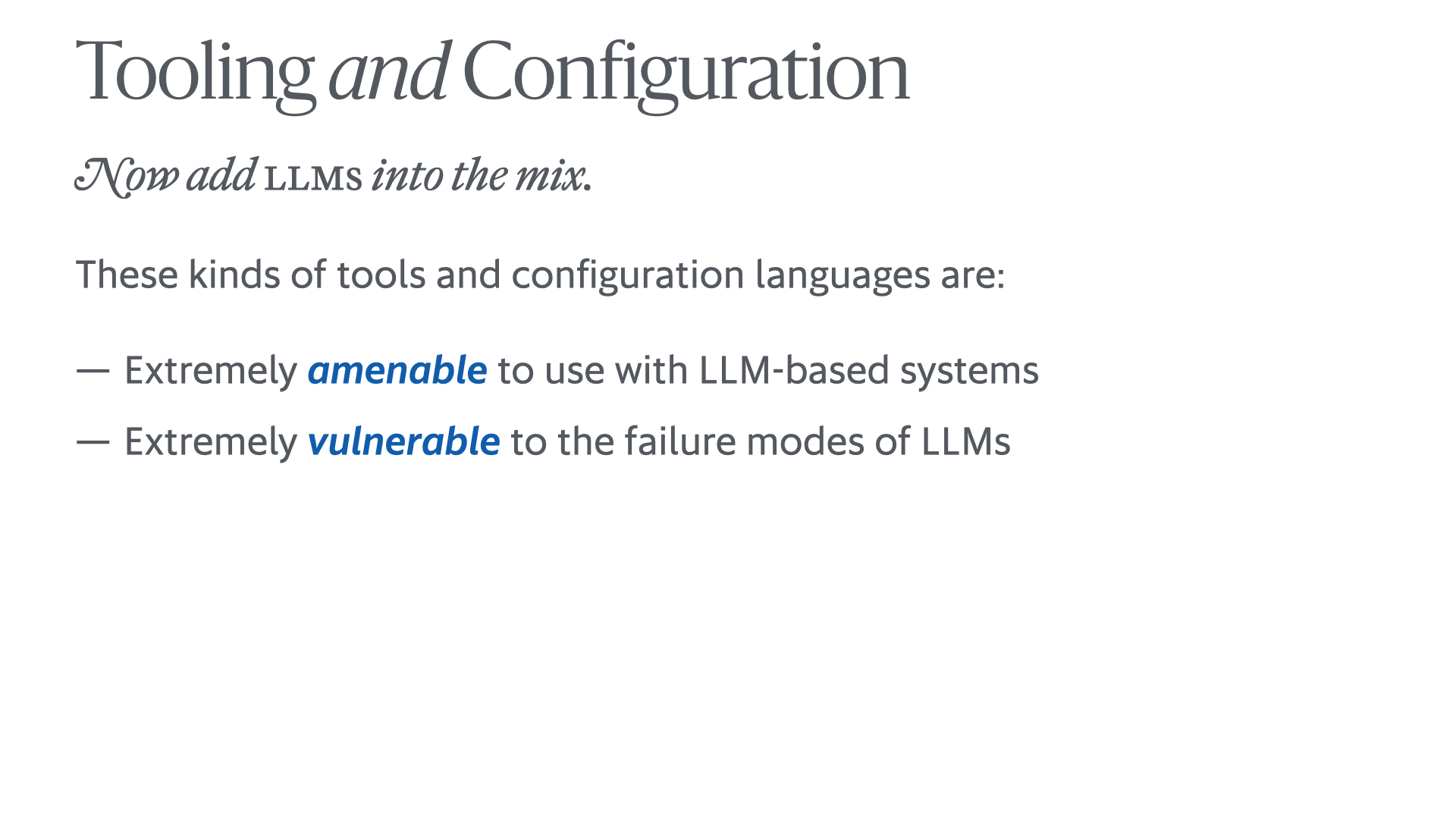 Slide reading 'Tooling and Configuration: Now add LLMs into the mix. These kinds of tools and configuration languages are: – Extremely amenable to use with LLM-based systems – Extremely vulnerable to the failure modes of LLMs'