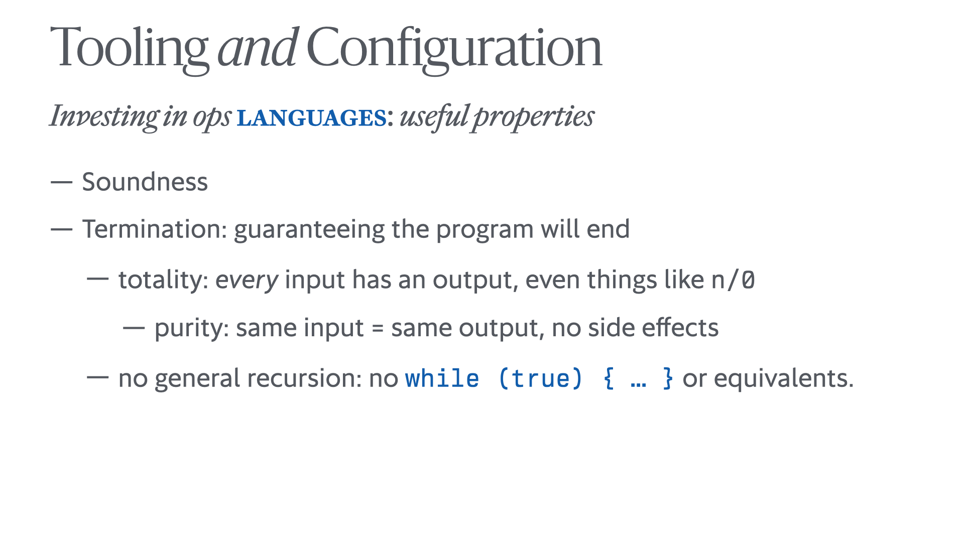 Another variation on the slide, now adding sub-bullets for termination: '– totality: every input has an output, even things like n/<dash-wrap>0 – purity</dash-wrap>: same input = same output, no side <dash-wrap>effects – no</dash-wrap> general recursion: no while (true) { … } or equivalents'