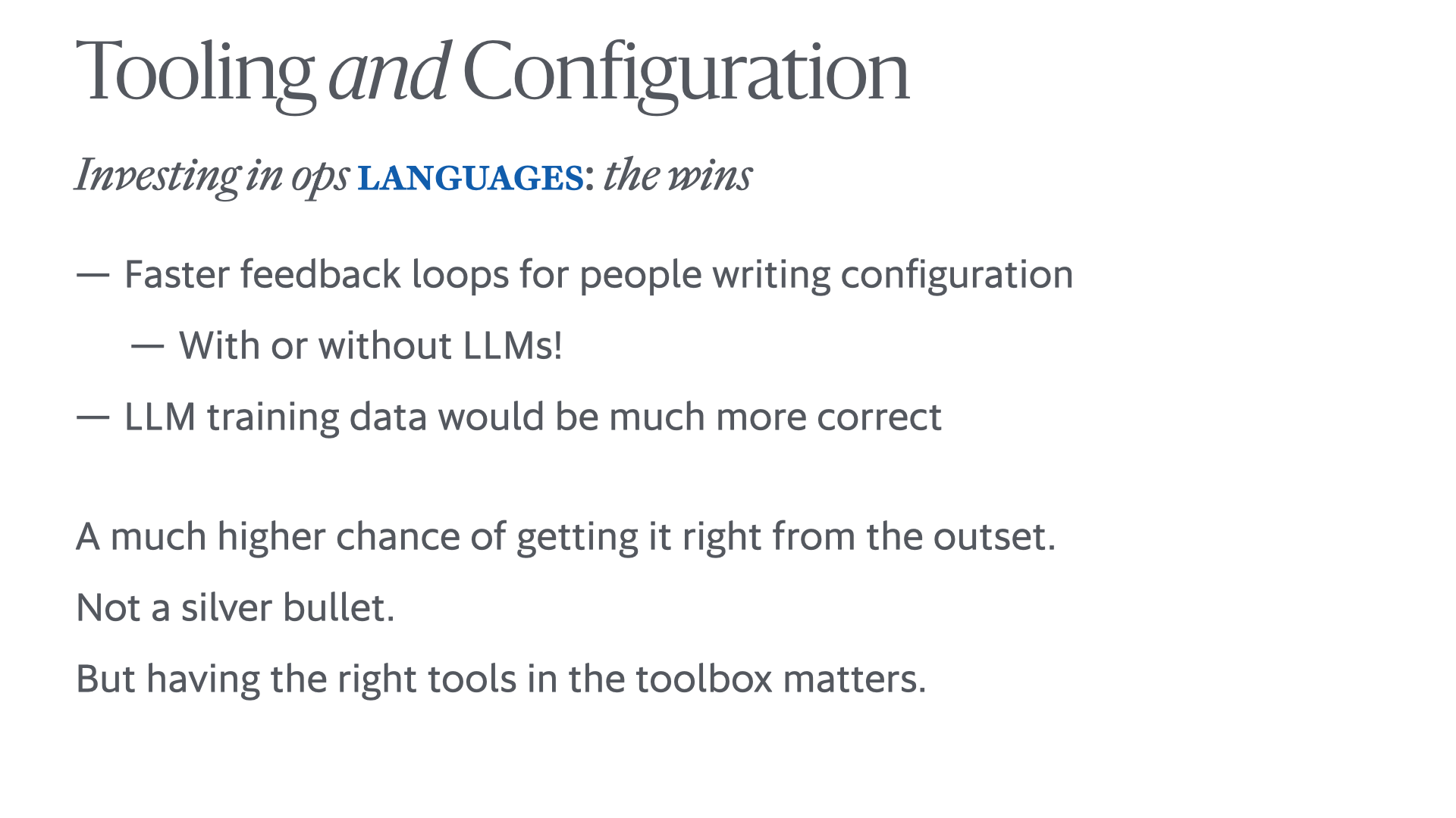 Slide titled 'Tooling and Configuration: Investing in ops languages: the wins:' with bullet points '– Faster feedback loops for people writing configuration with or without LLMs – LLM training data would be much more correct.' and paragraph text 'A much higher chance of getting it right from the outset. Not a silver bullet. But having the right tools in the toolbox matters.'