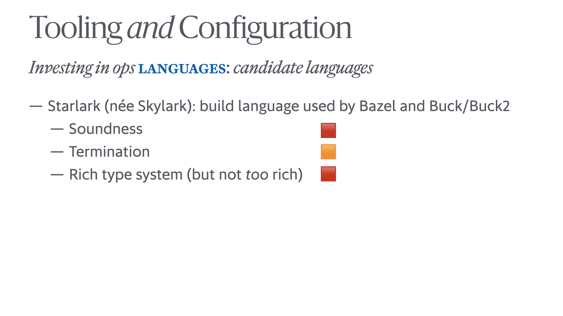 Slide with the same title, but now 'Investing in ops languages: candidate languages' and a bullet reading 'Starlark (née Skylark): build language used by Bazel and Buck/Buck2' with a sub-bullets: a red box beside 'Soundness', an orange box beside 'Termination', and a red box beside 'Rich type system (but not too rich)